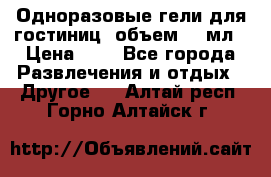 Одноразовые гели для гостиниц, объем 10 мл › Цена ­ 1 - Все города Развлечения и отдых » Другое   . Алтай респ.,Горно-Алтайск г.